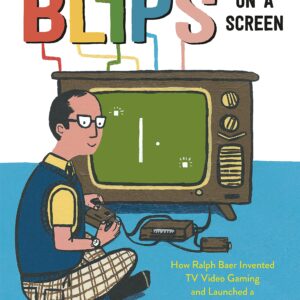 Blips on a Screen: How Ralph Baer Invented TV Video Gaming and Launched a Worldwide Obsession